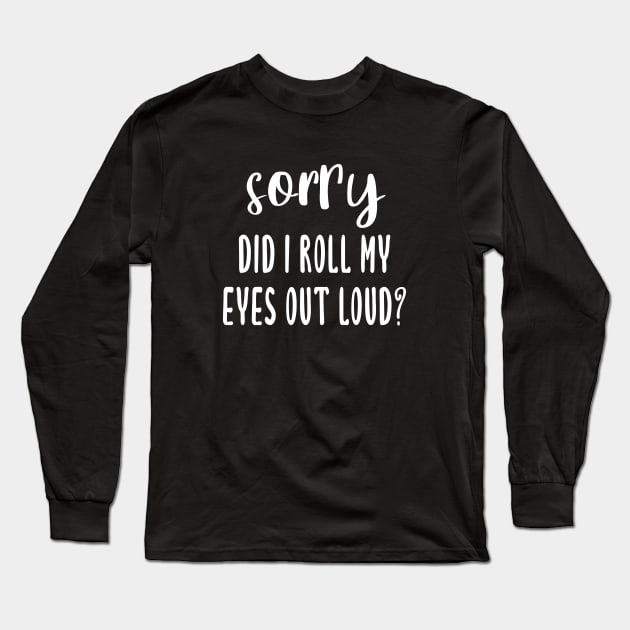 Sorry Did I Roll My Eyes Out Loud? Long Sleeve T-Shirt by quoteee